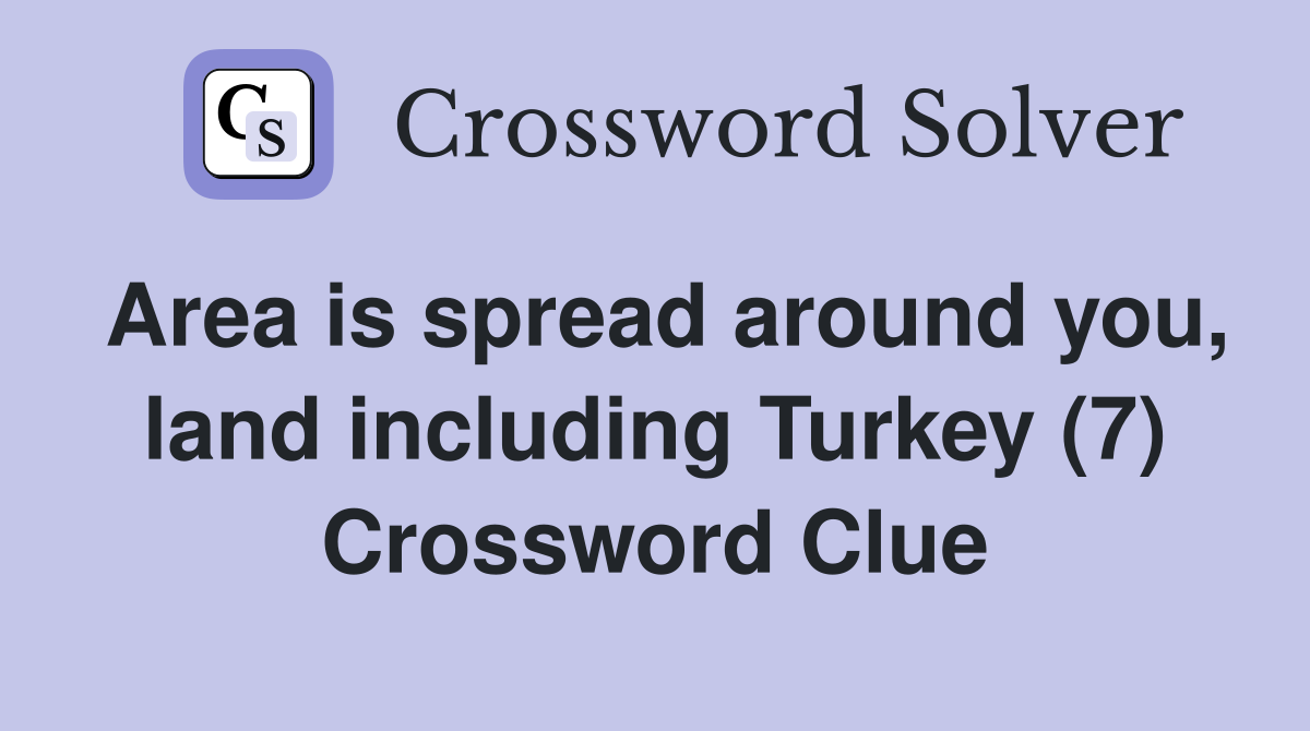 Area is spread around you, land including Turkey (7) Crossword Clue
